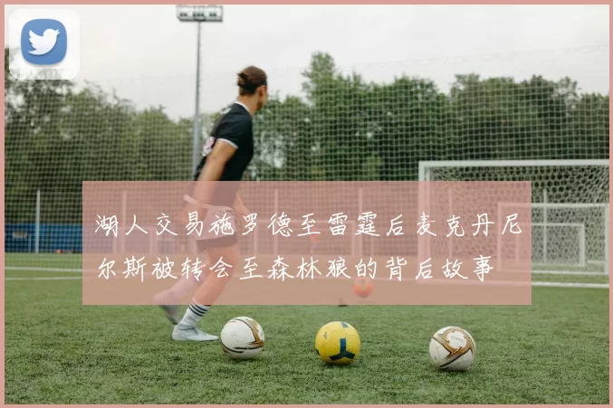 湖人交易施罗德至雷霆后麦克丹尼尔斯被转会至森林狼的背后故事