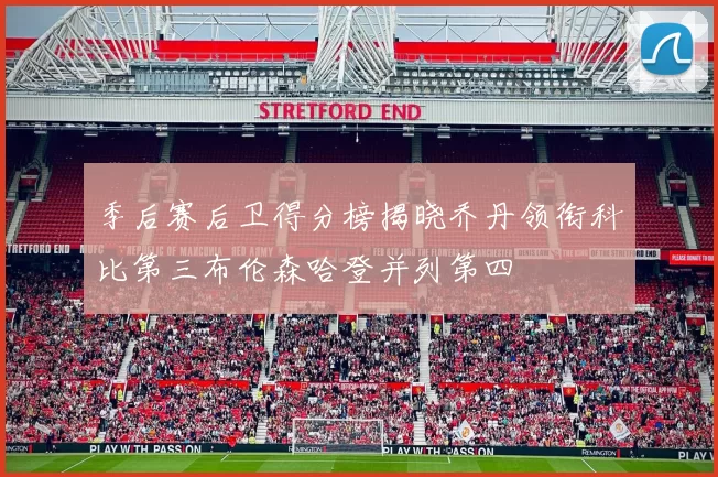 季后赛后卫得分榜揭晓乔丹领衔科比第三布伦森哈登并列第四