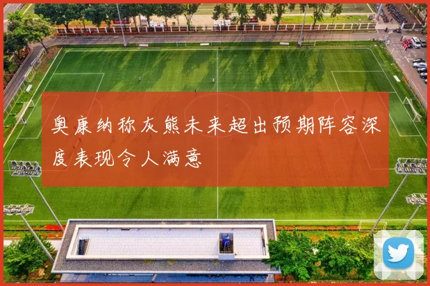 奥康纳称灰熊未来超出预期阵容深度表现令人满意