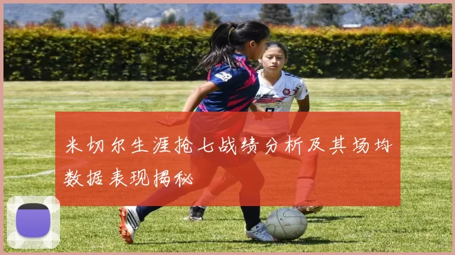 米切尔生涯抢七战绩分析及其场均数据表现揭秘