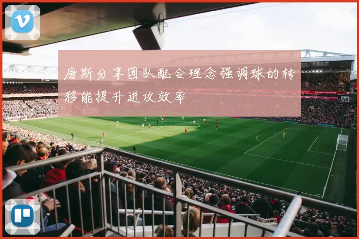 唐斯分享团队配合理念强调球的转移能提升进攻效率